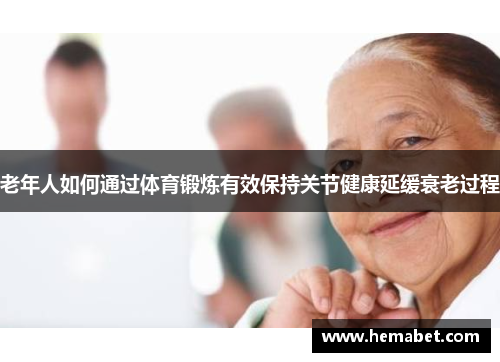 老年人如何通过体育锻炼有效保持关节健康延缓衰老过程